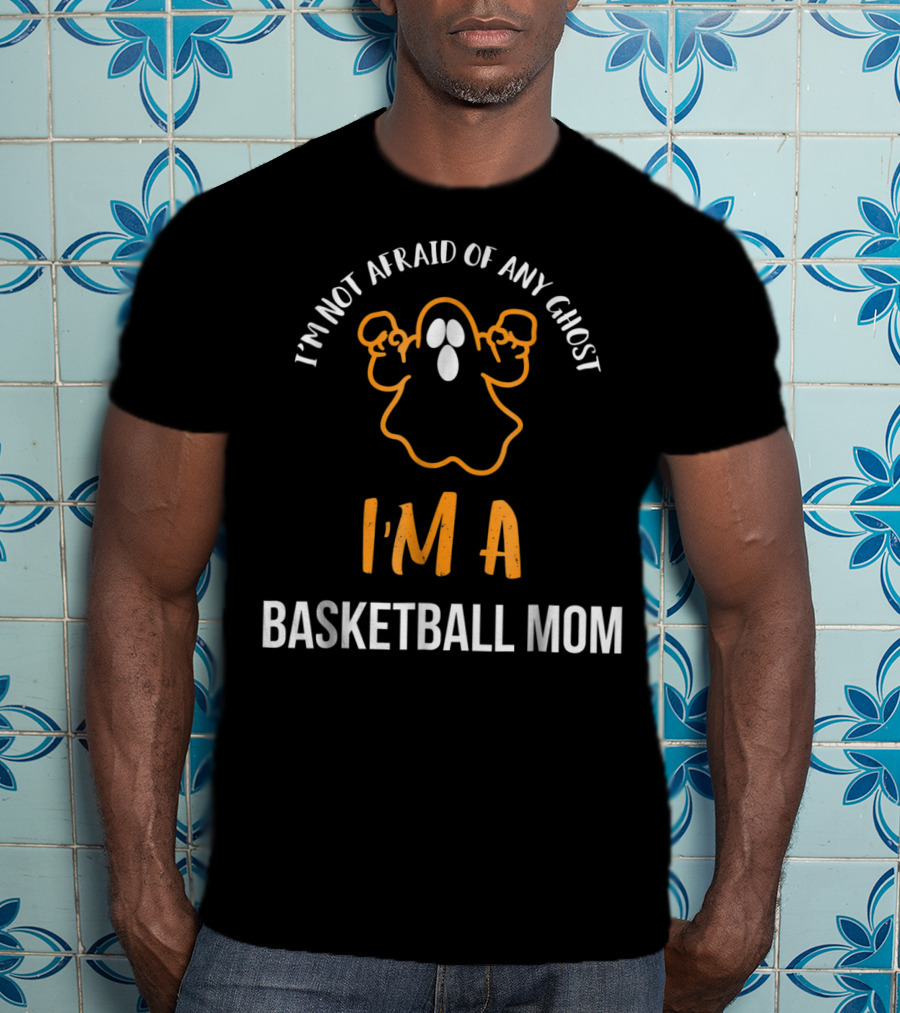 I'm Not Afraid Of Any Ghost I'm A Basketball Mom T-Shirt