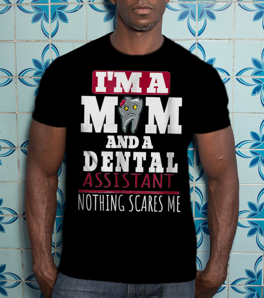 I'm A Mom And A Dental Assistant Nothing Scares Me T-Shirt