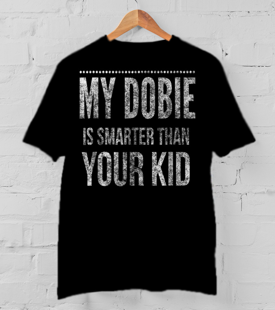 Doberman Pinscher Funny Dad My Dobie Is Smarter Than Your Kid Men Or Women93 T-Shirt