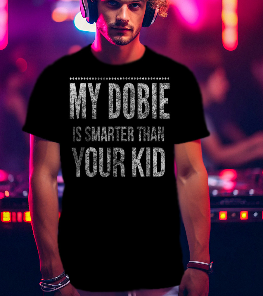 Doberman Pinscher Funny Dad My Dobie Is Smarter Than Your Kid Men Or Women93 T-Shirt