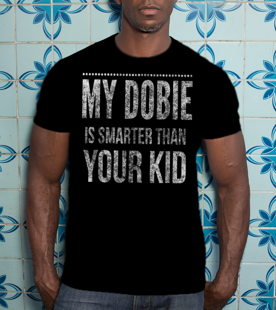 Doberman Pinscher Funny Dad My Dobie Is Smarter Than Your Kid Men Or Women93 T-Shirt