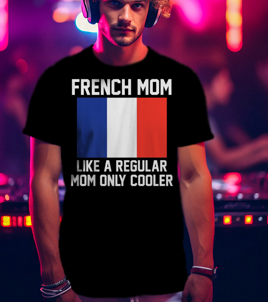 French Mom Like A Regular Mom Only Cooler Flag T-Shirt
