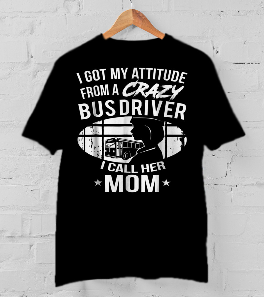 I Got My Attitude From A Crazy Bus Driver I Call Her Mom T-Shirt
