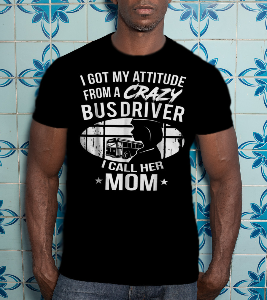 I Got My Attitude From A Crazy Bus Driver I Call Her Mom T-Shirt
