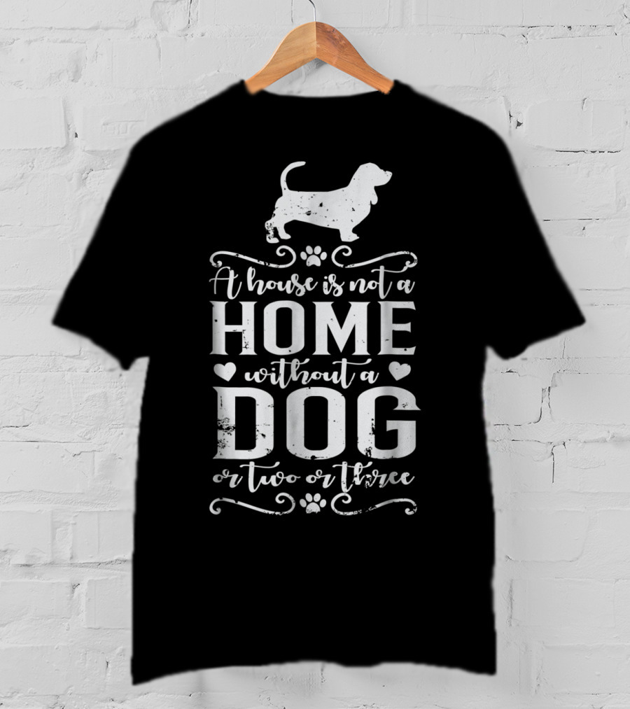 Basset Hound A House Is Not A Home Without A Dog Or Two Or Three Dog Mom94 T-Shirt