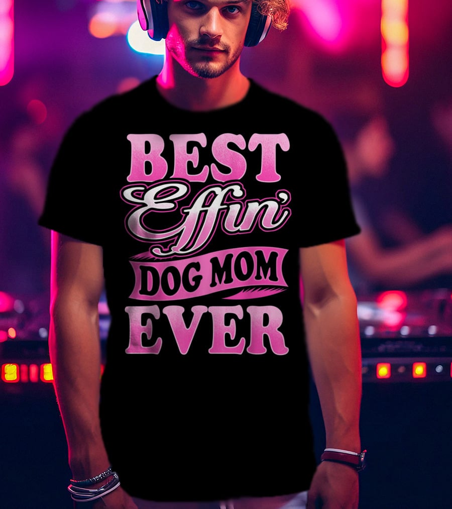 Best Effin Dog Mom Ever T-Shirt
