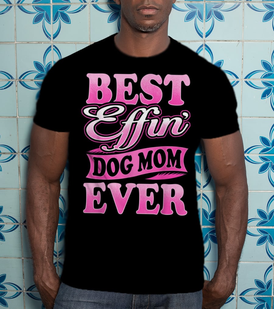 Best Effin Dog Mom Ever T-Shirt