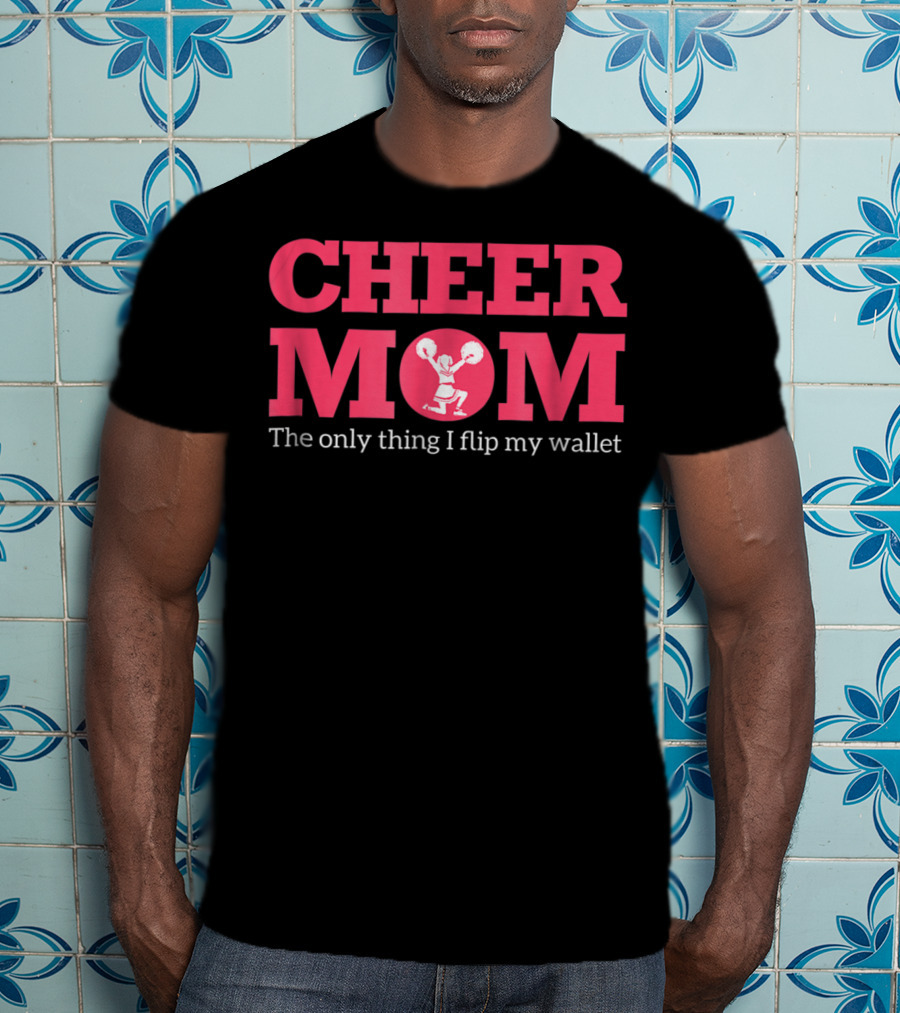 Cheer Mom The Only Thing I Flip Is My Wallet T-Shirt