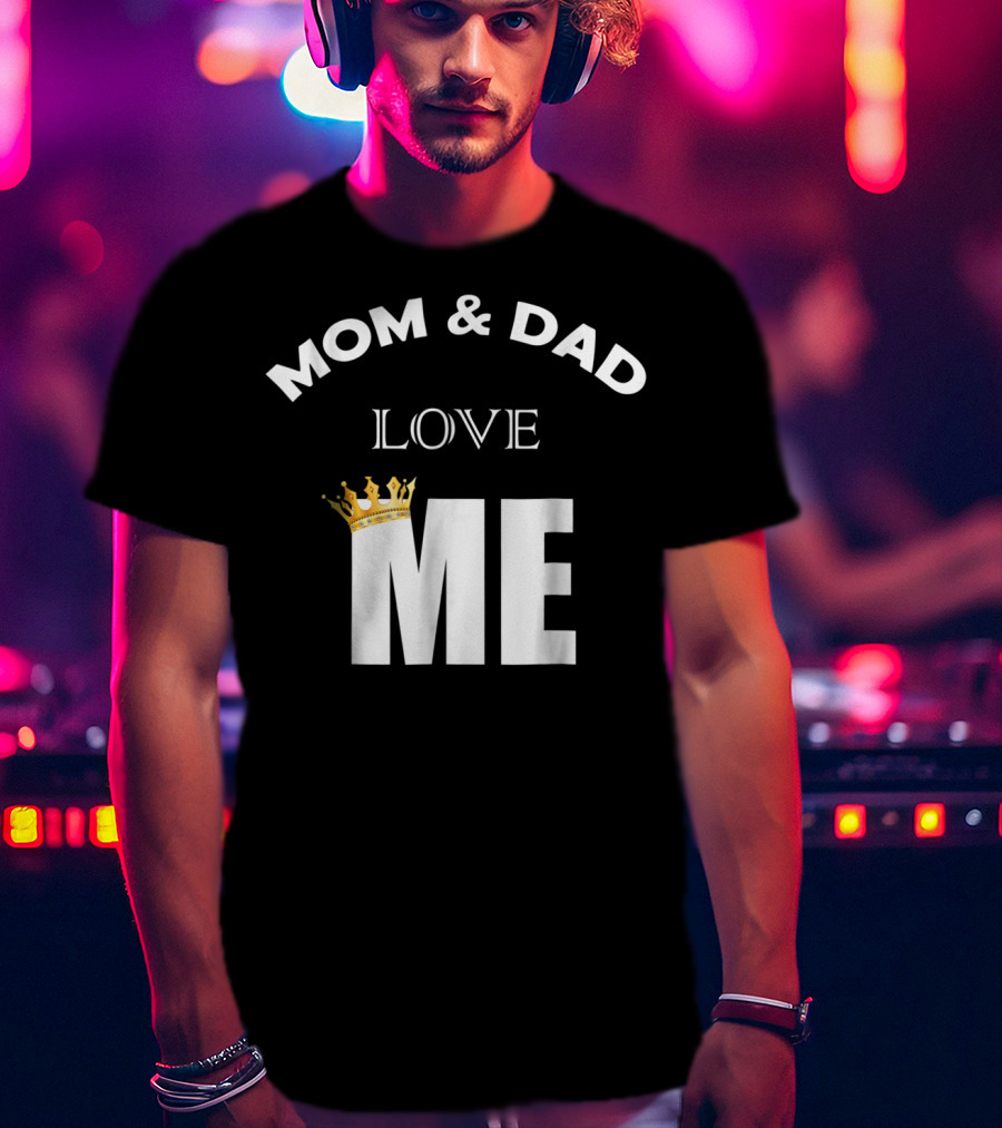 Mom And Dad Love Me Funny Statement With Crown T-Shirt