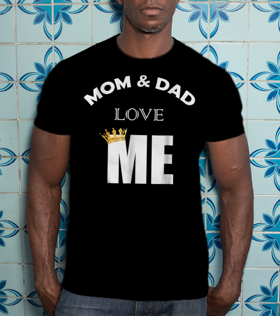 Mom And Dad Love Me Funny Statement With Crown T-Shirt