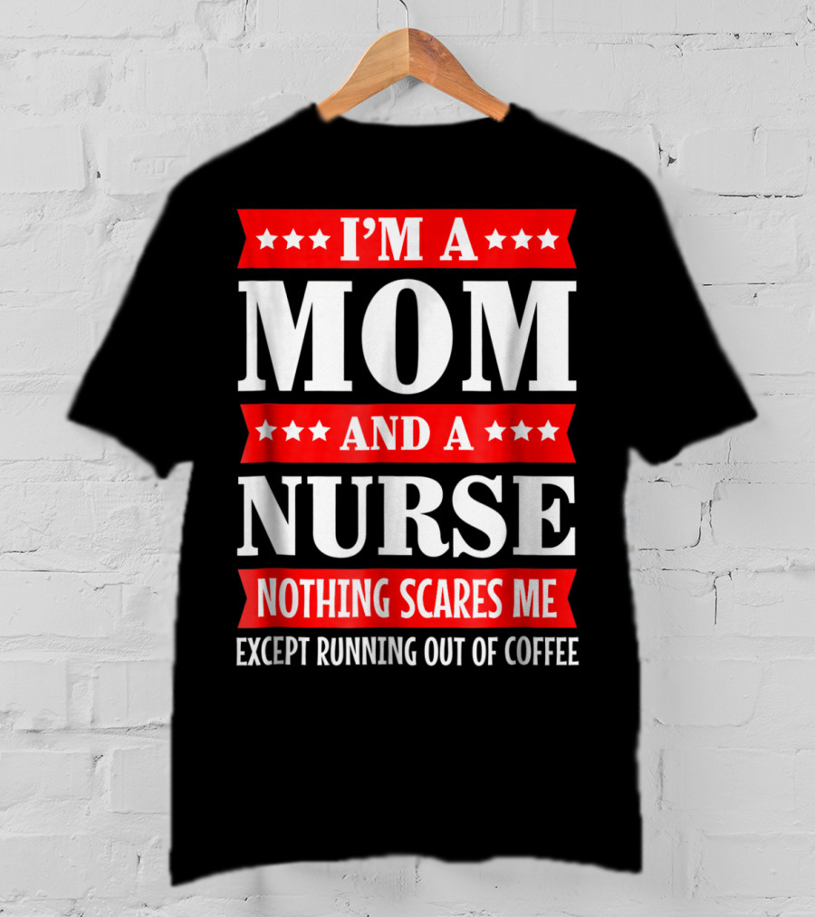 I'm A Mom And A Nurse Nothing Scares Me Except Running Out Of Coffee T-Shirt