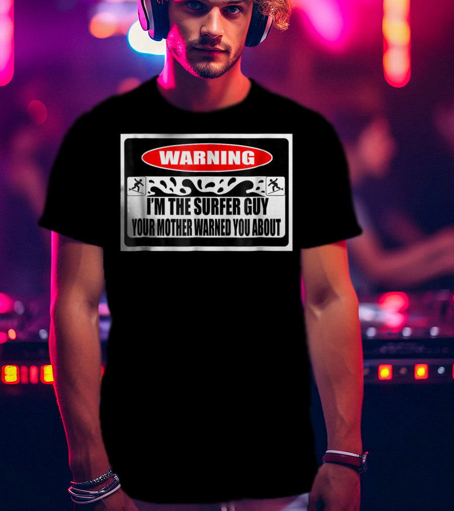 WARNING I'm The Surfer Guy Your Mother Warned You About T-Shirt