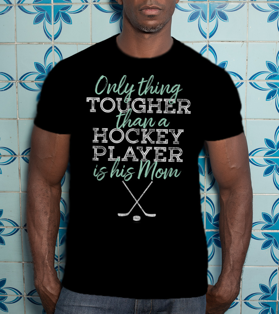 Only Thing Tougher Than A Hockey Player Is His Mom T-Shirt