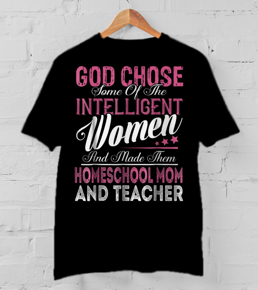 God Chose Some Of The Intelligent Women And Made Them Homeschool Mom And Teacher T-Shirt