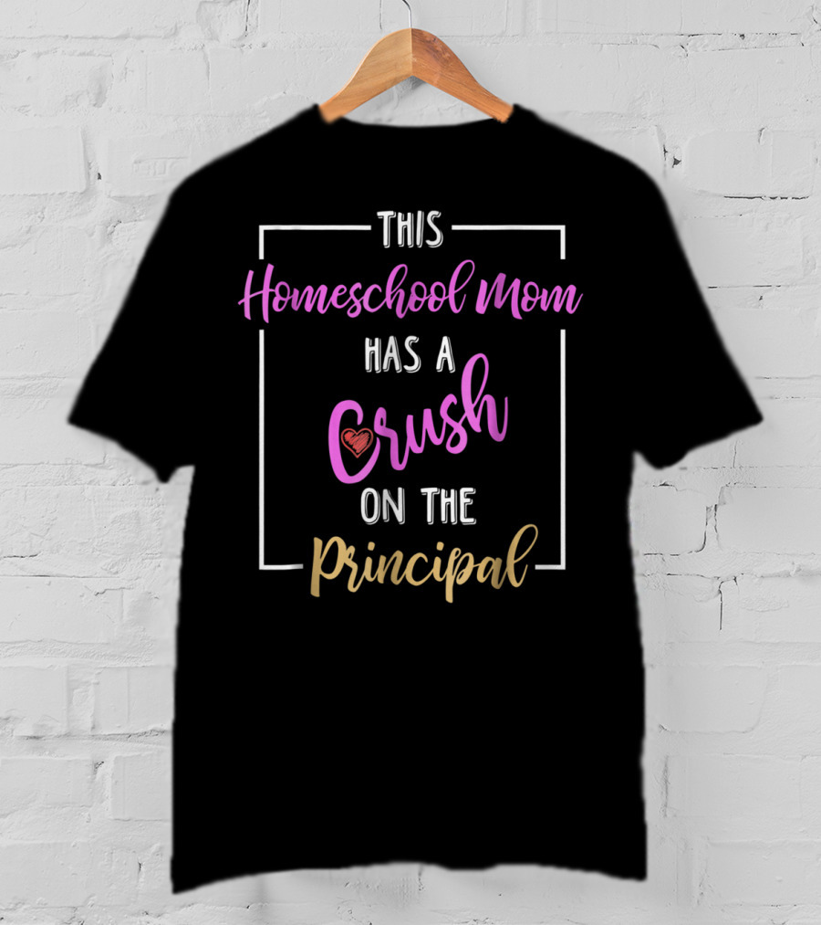 This Homeschool Mom Has A Crush On The Principal T-Shirt