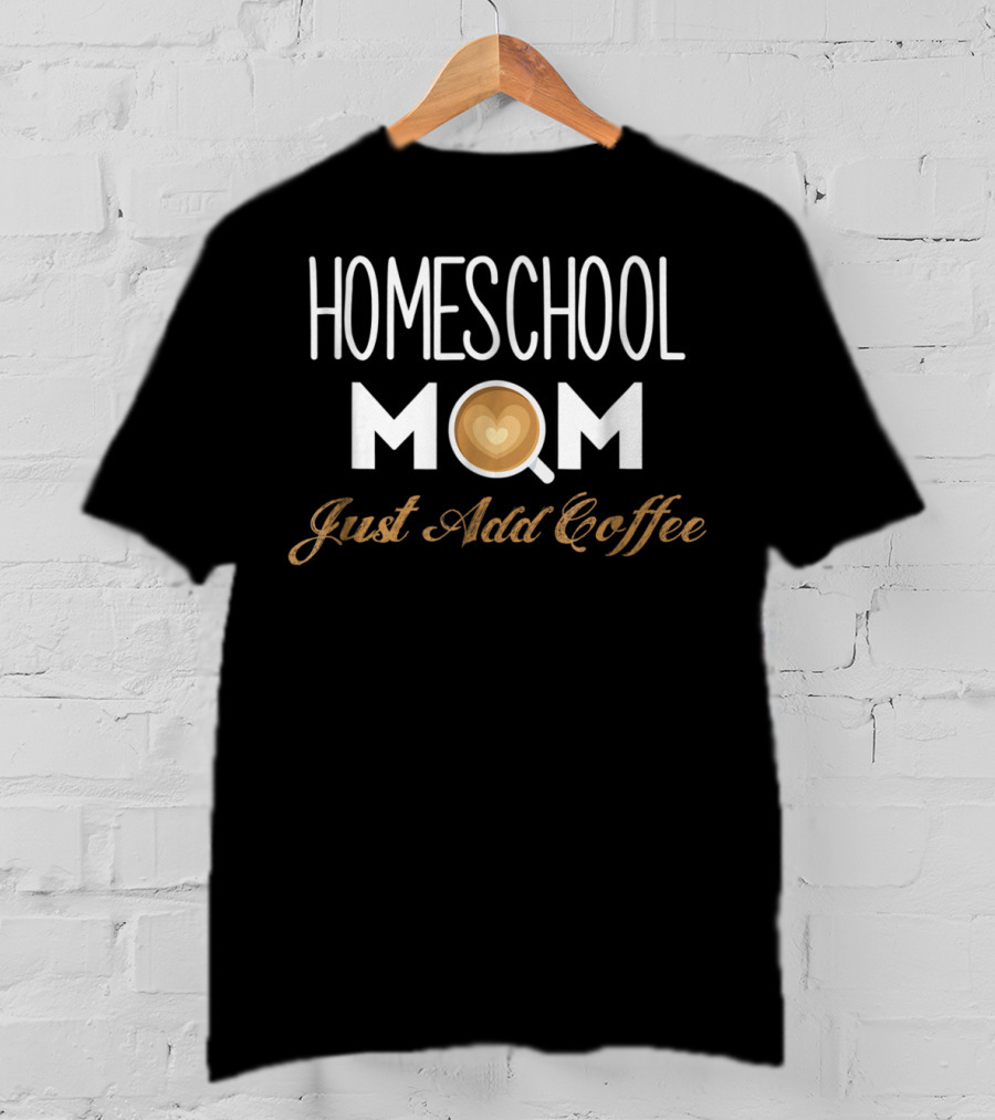 Homeschool Mom Just Add Coffee Heart Latte Cup T-Shirt