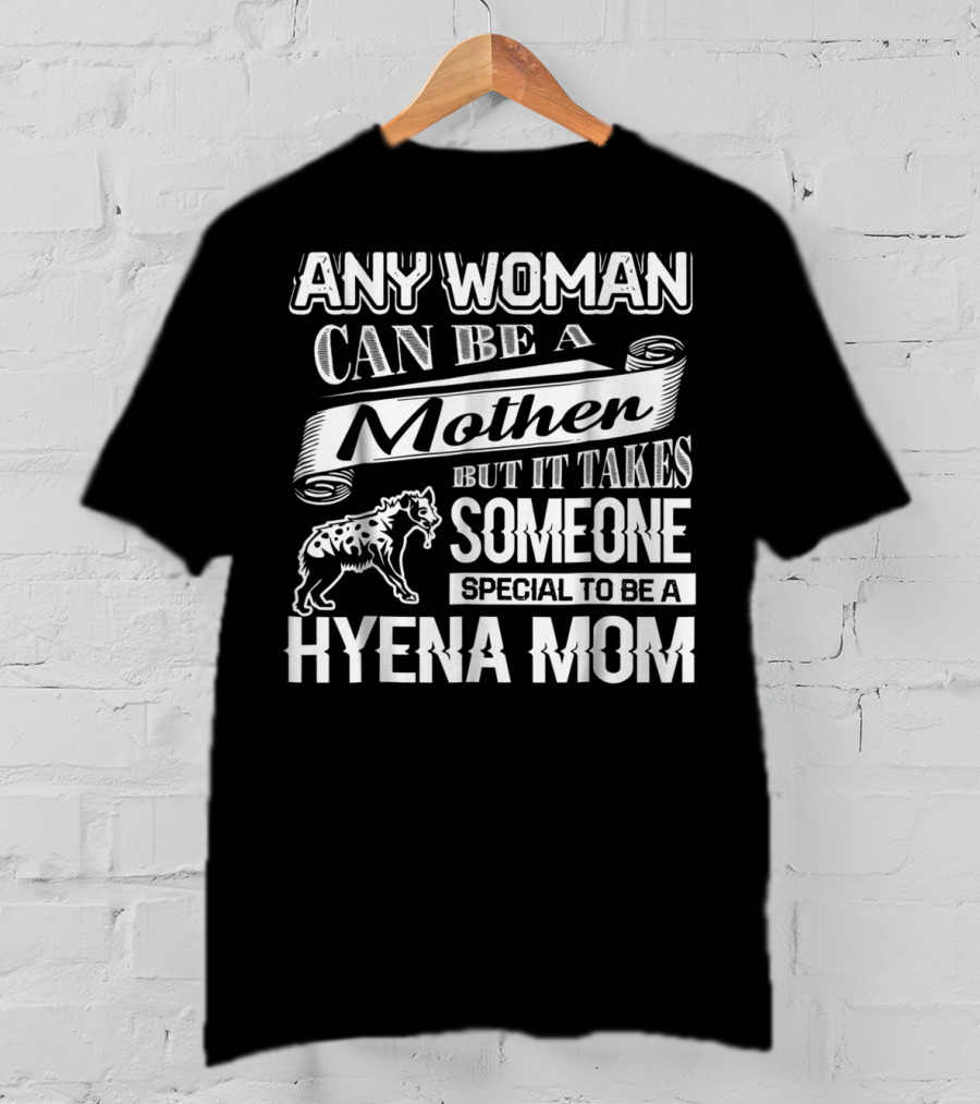 Any Woman Can Be A Mother But It Takes Someone Special To Be A Hyena Mom T-Shirt