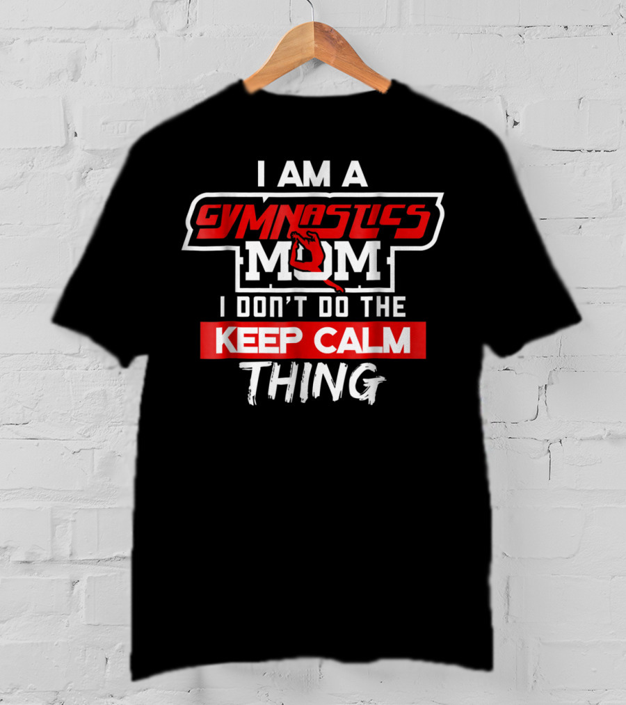 I Am A Gymnastics Mom I Don't Do The Keep Calm Thing T-Shirt