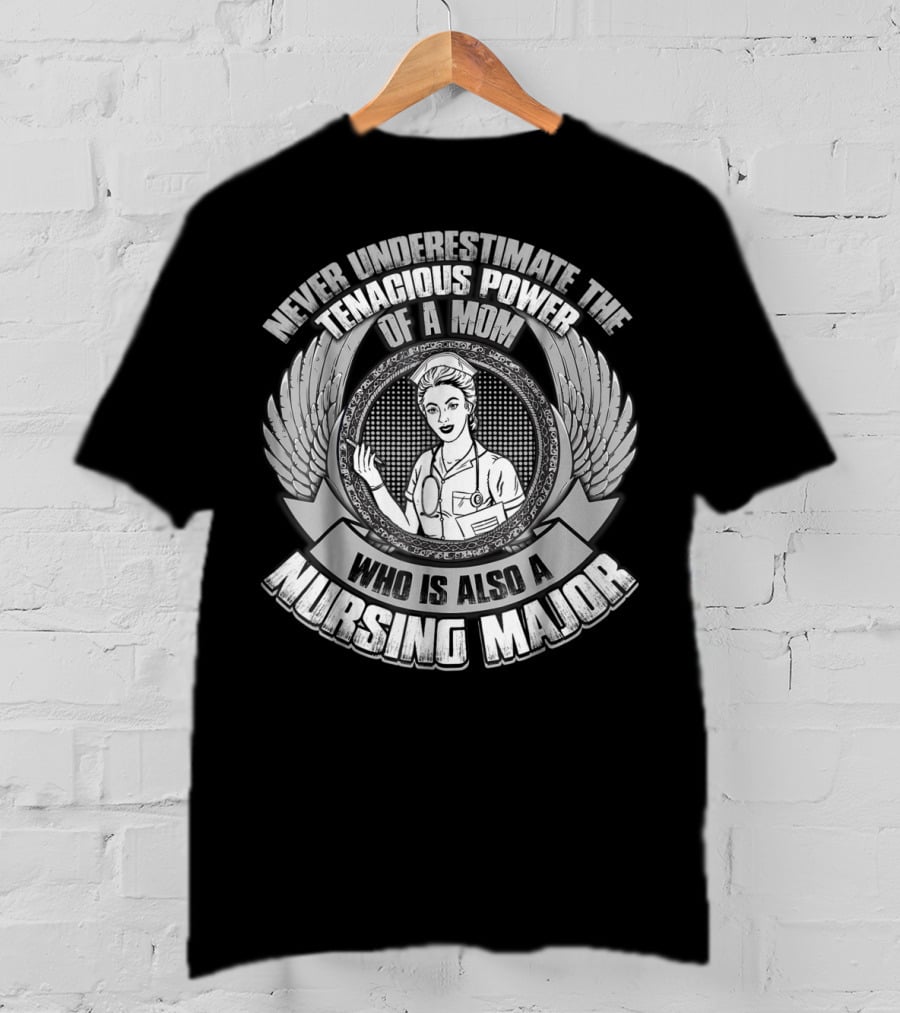 Never Underestimate The Tenacious Power Of A Mom Who Is Also A Nursing Major T-Shirt