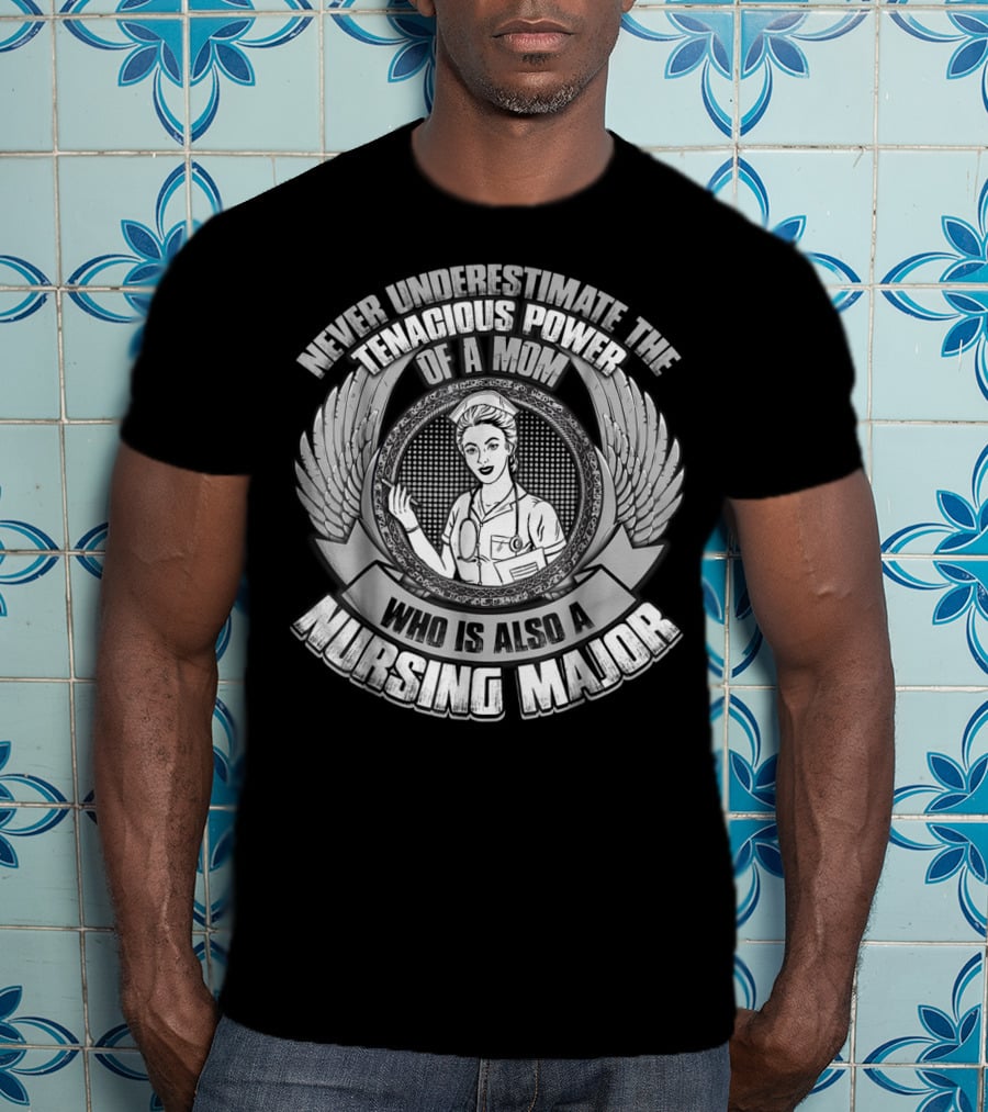 Never Underestimate The Tenacious Power Of A Mom Who Is Also A Nursing Major T-Shirt