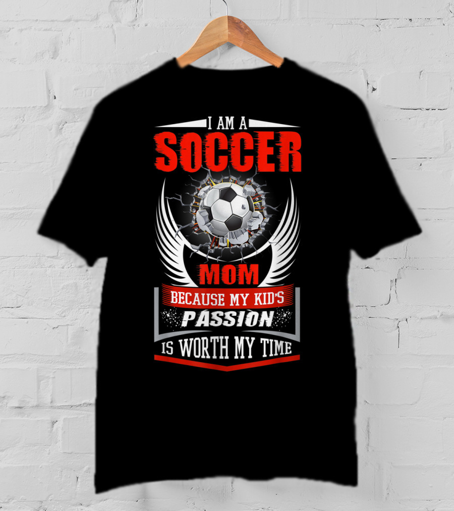 I Am A Soccer Mom Because My Kid's Passion Is Worth My Time T-Shirt