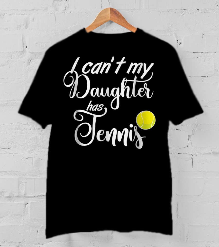 I Can't My Daughter Has Tennis Practice Mom Or Dad39 Tennis Ball T-Shirt
