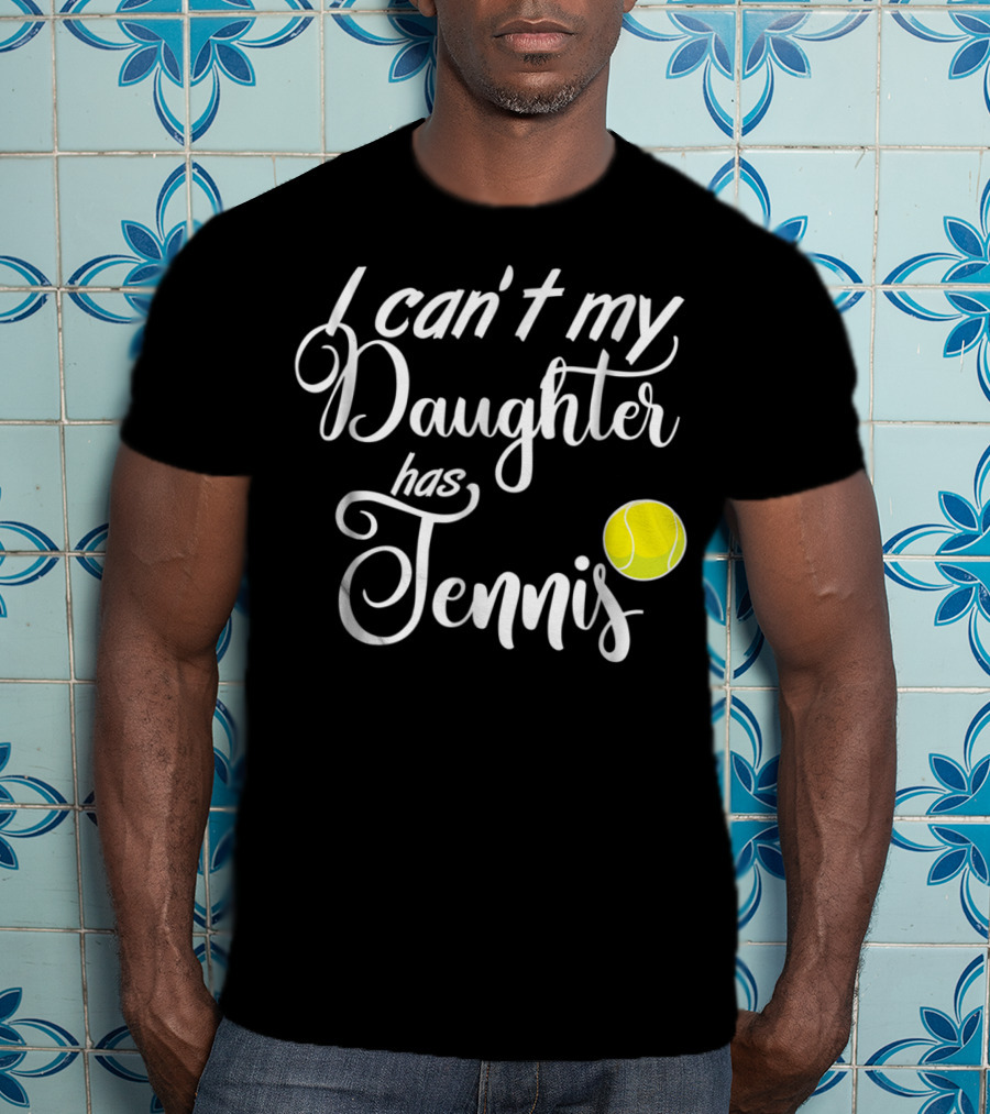 I Can't My Daughter Has Tennis Practice Mom Or Dad39 Tennis Ball T-Shirt