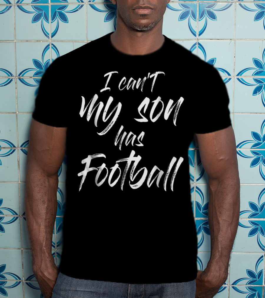 I Can't My Son Has Football Proud Mom T-Shirt