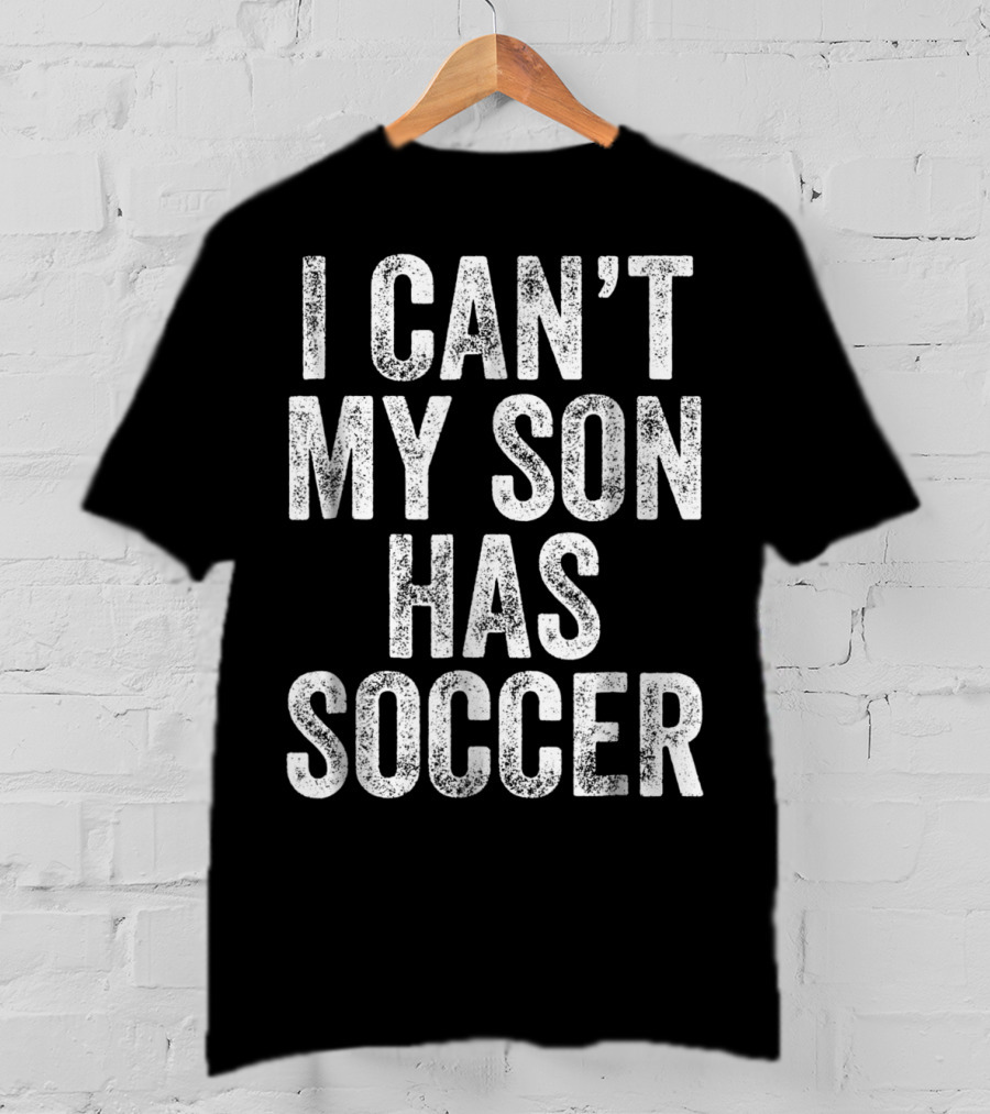 I Can't My Son Has Soccer T-Shirt