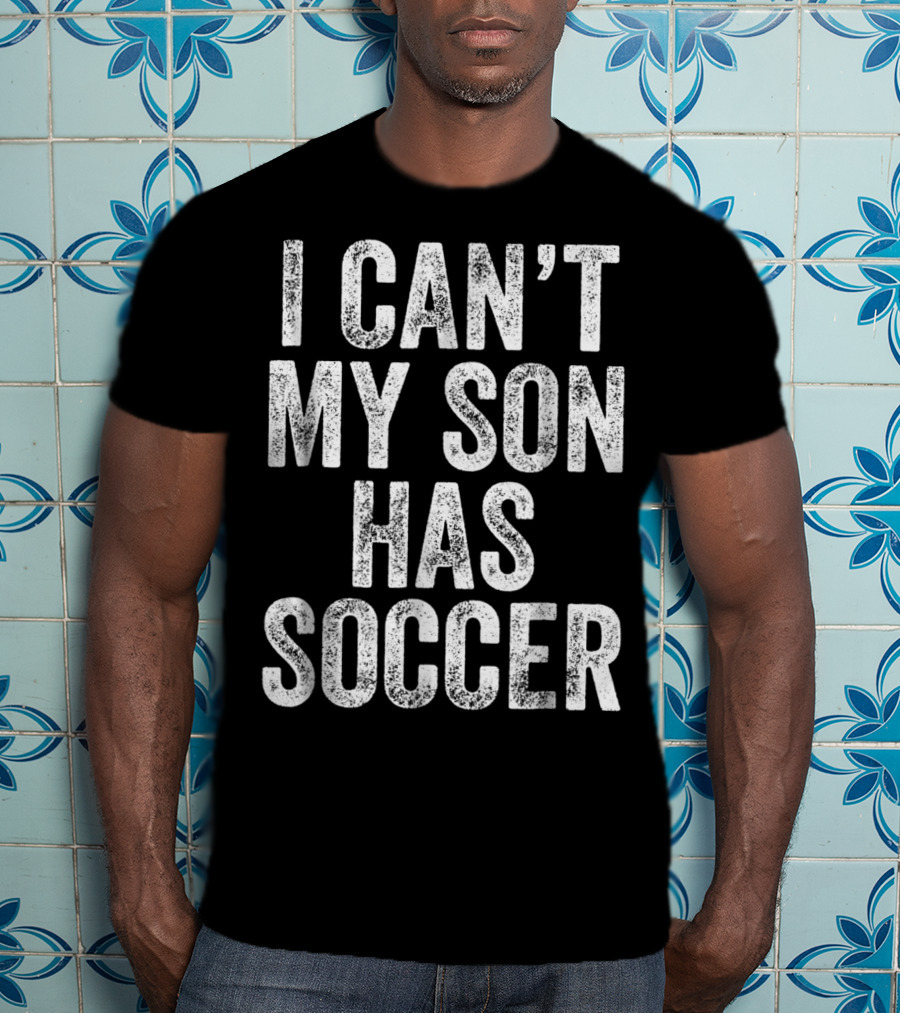 I Can't My Son Has Soccer T-Shirt