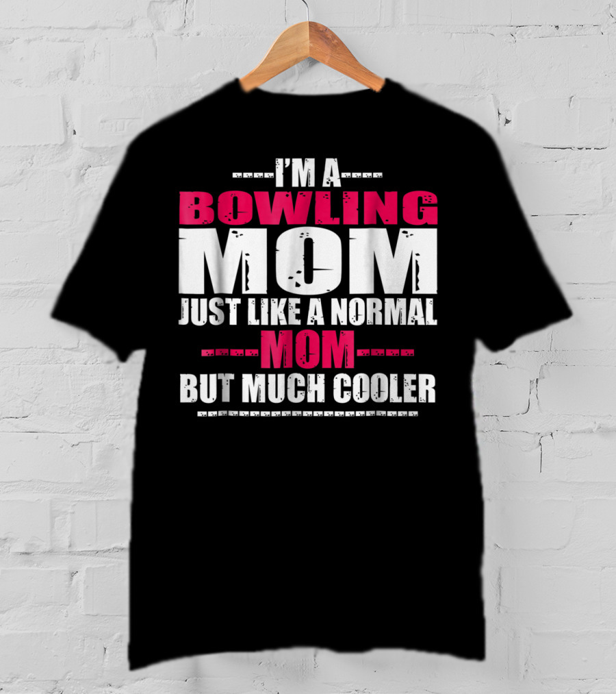 I'm A Bowling Mom Just Like A Normal Mom But Much Cooler T-Shirt