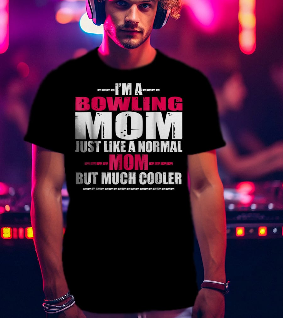 I'm A Bowling Mom Just Like A Normal Mom But Much Cooler T-Shirt