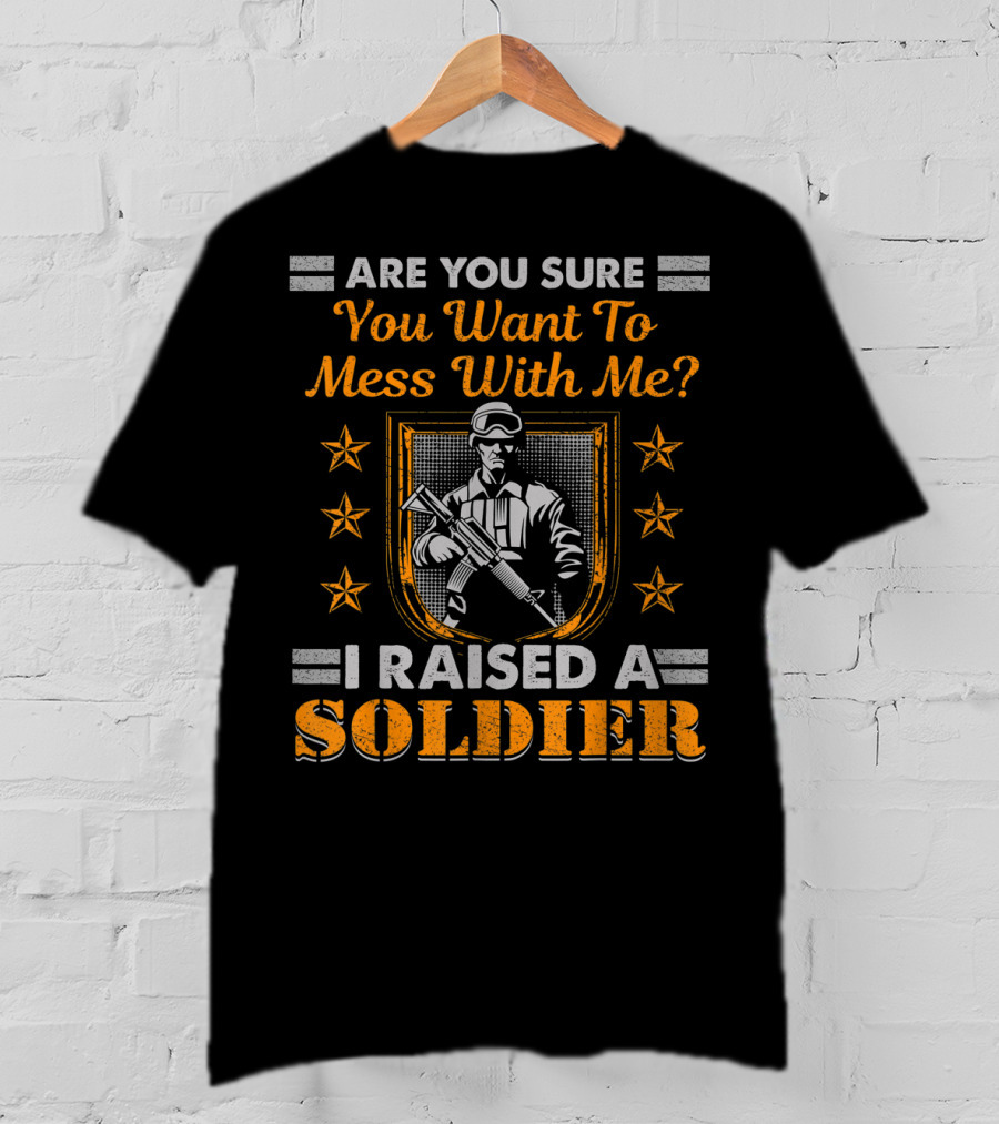 Are You Sure You Want To Mess With Me I Raised A Soldier T-Shirt