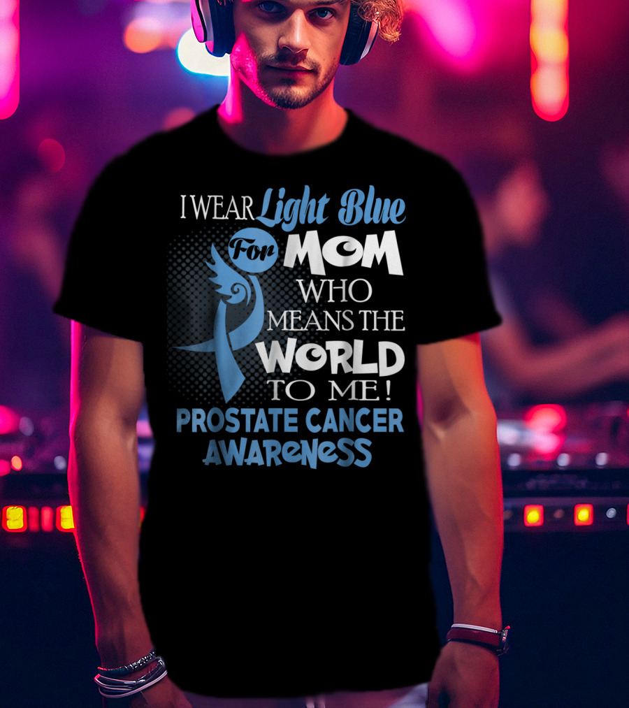 I Wear Light Blue For Mom Who Means The World To Me Prostate Cancer Awareness T-Shirt