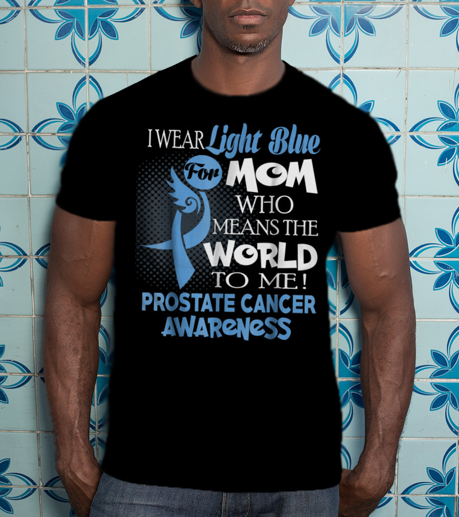 I Wear Light Blue For Mom Who Means The World To Me Prostate Cancer Awareness T-Shirt