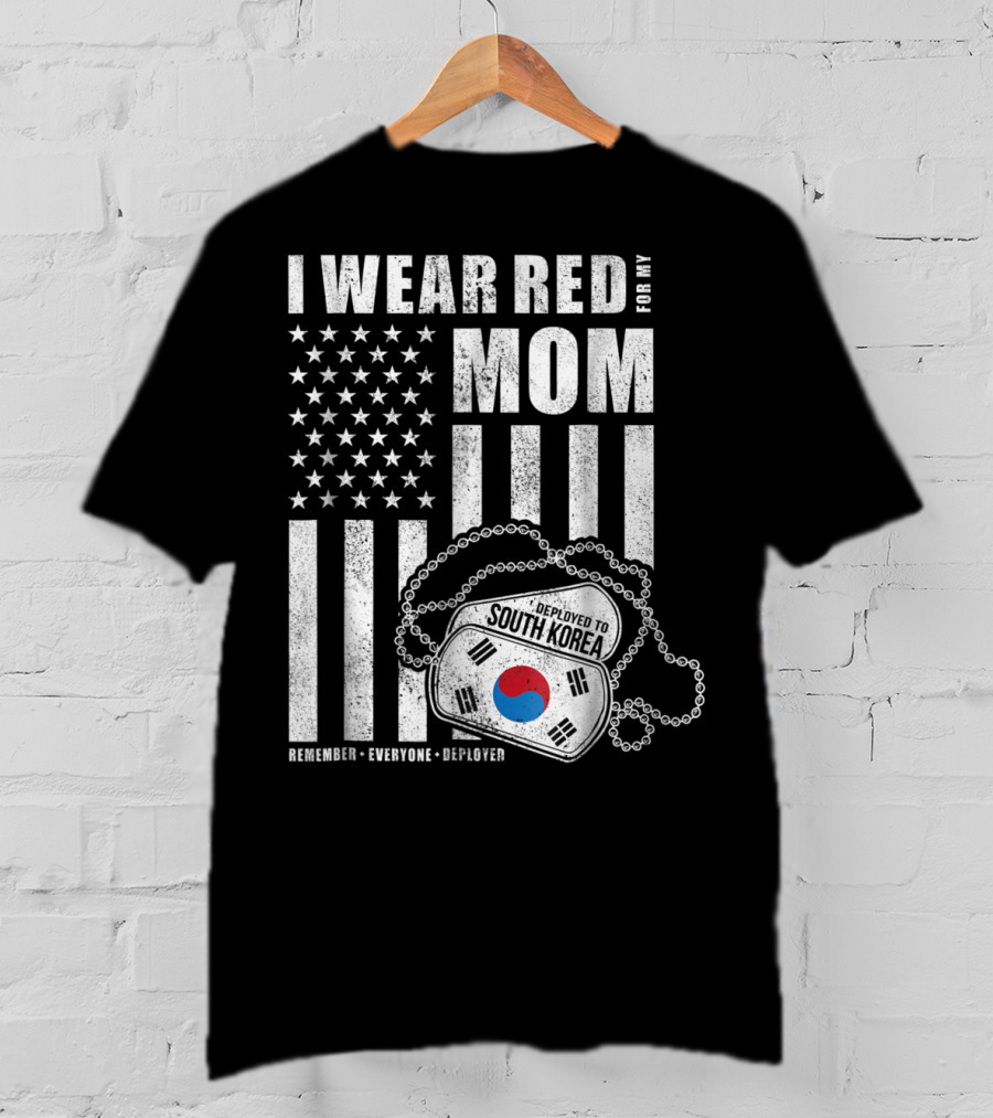 I Wear Red For My Mom Deployed To South Korea Remember Everyone Deployed T-Shirt