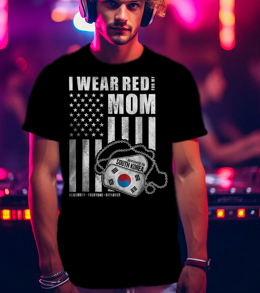 I Wear Red For My Mom Deployed To South Korea Remember Everyone Deployed T-Shirt