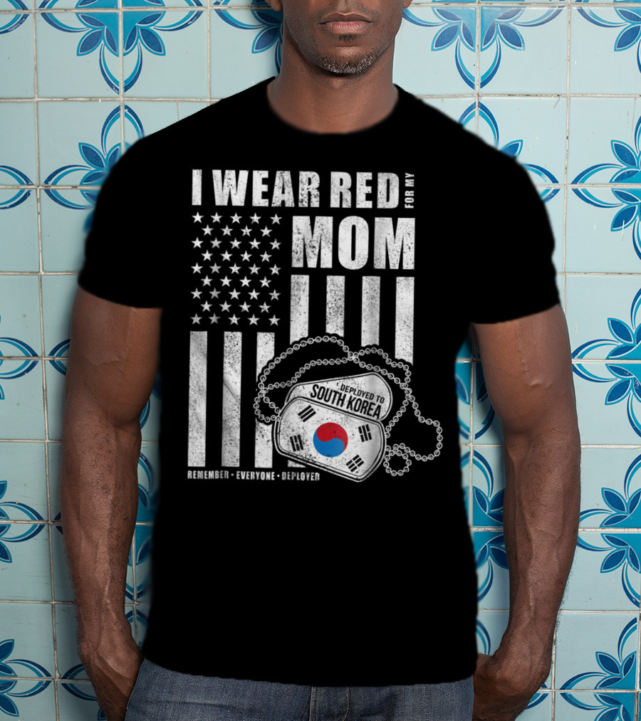 I Wear Red For My Mom Deployed To South Korea Remember Everyone Deployed T-Shirt