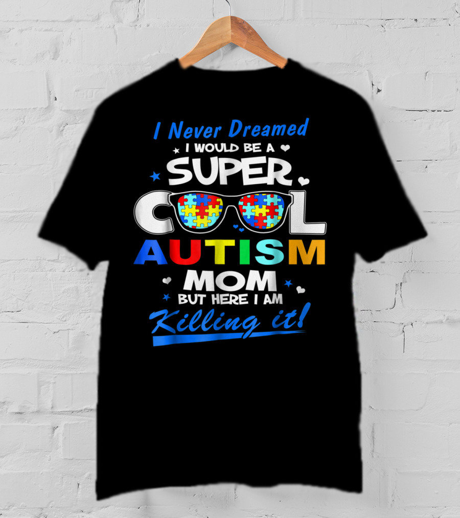 I Never Dreamed I Would Be A Super Cool Autism Mom But Here I Am Killing It T-Shirt