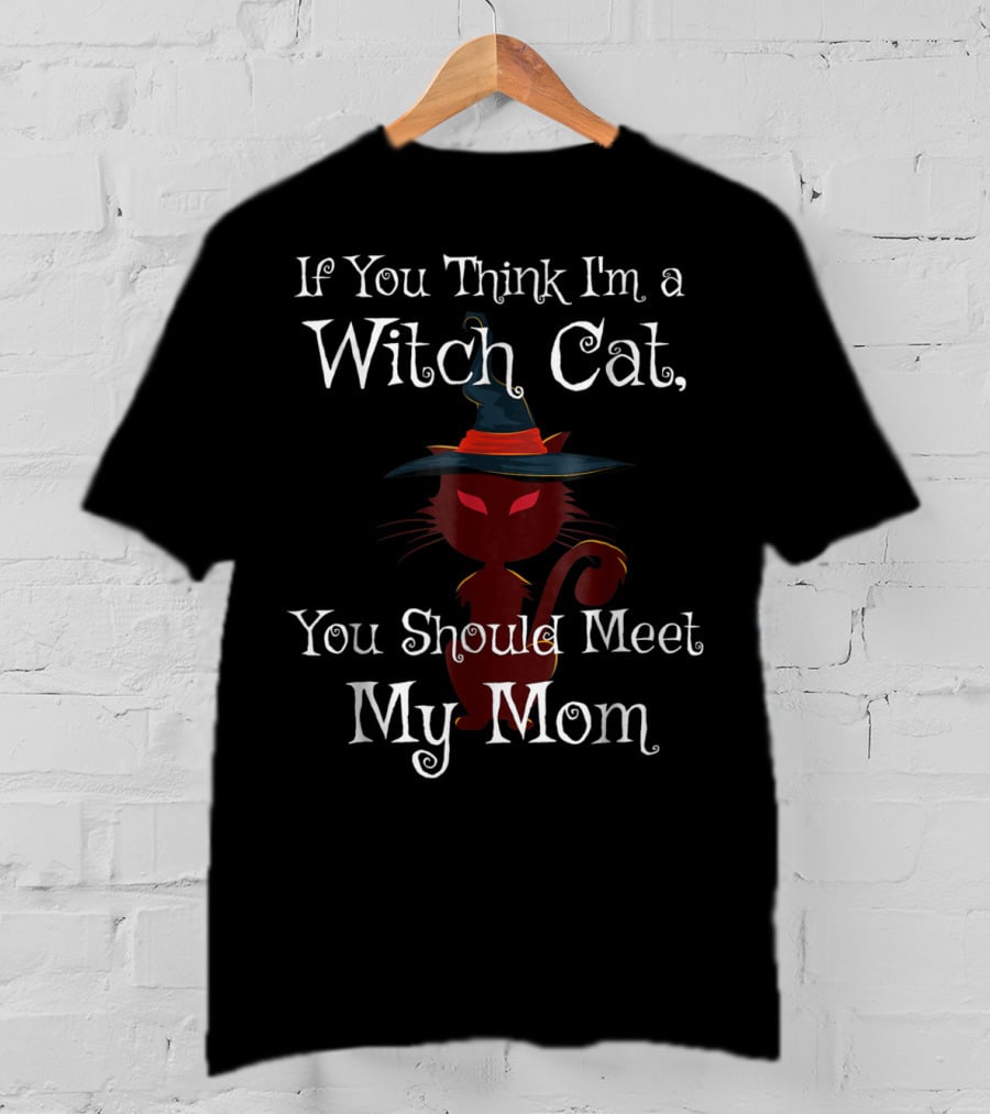 If You Think I'm A Witch Cat You Should Meet My Mom T-Shirt