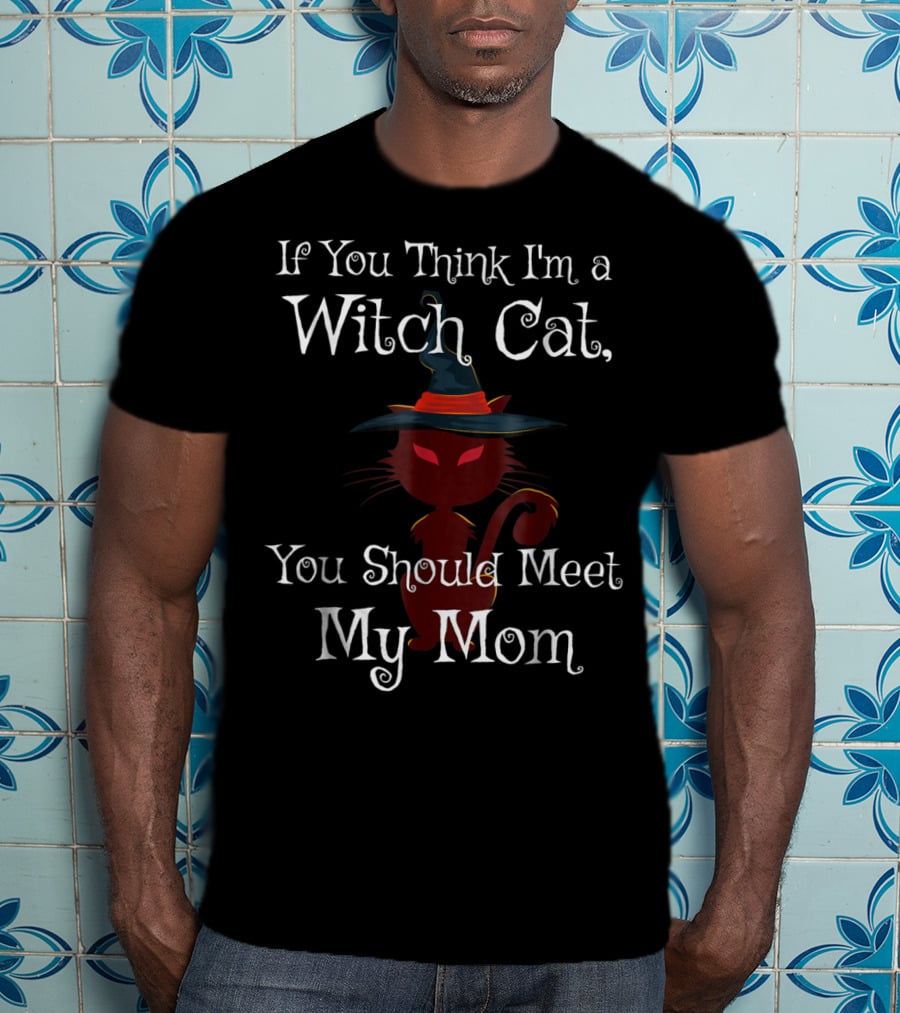If You Think I'm A Witch Cat You Should Meet My Mom T-Shirt