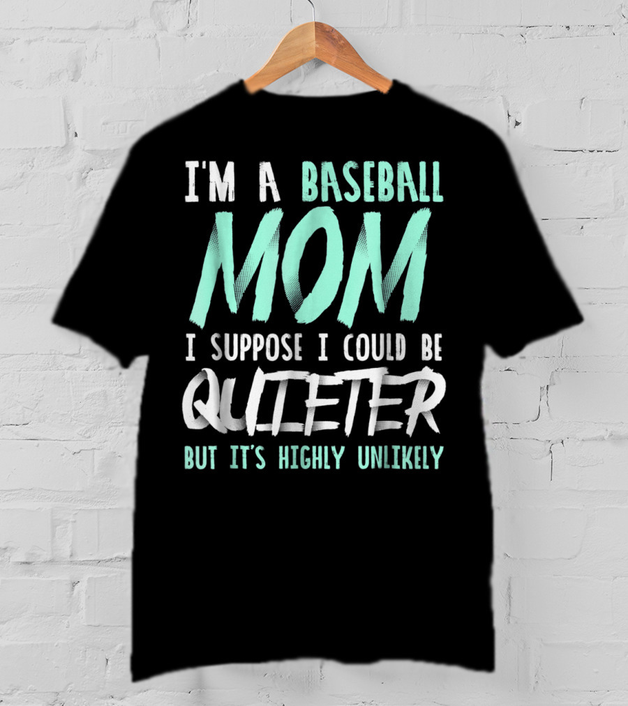 I'm A Baseball Mom I Suppose I Could Be Quieter But It's Highly Unlikely T-Shirt