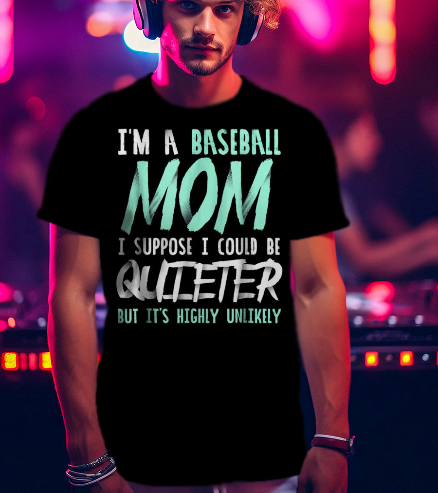 I'm A Baseball Mom I Suppose I Could Be Quieter But It's Highly Unlikely T-Shirt