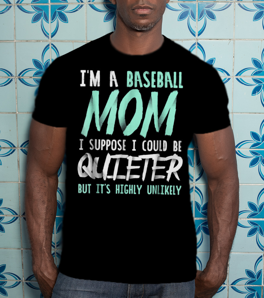 I'm A Baseball Mom I Suppose I Could Be Quieter But It's Highly Unlikely T-Shirt