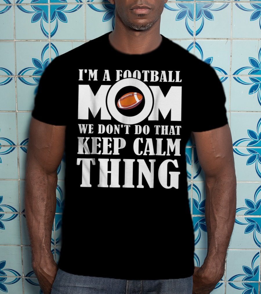 I'm A Football Mom We Don't Do That Keep Calm Thing Football T-Shirt