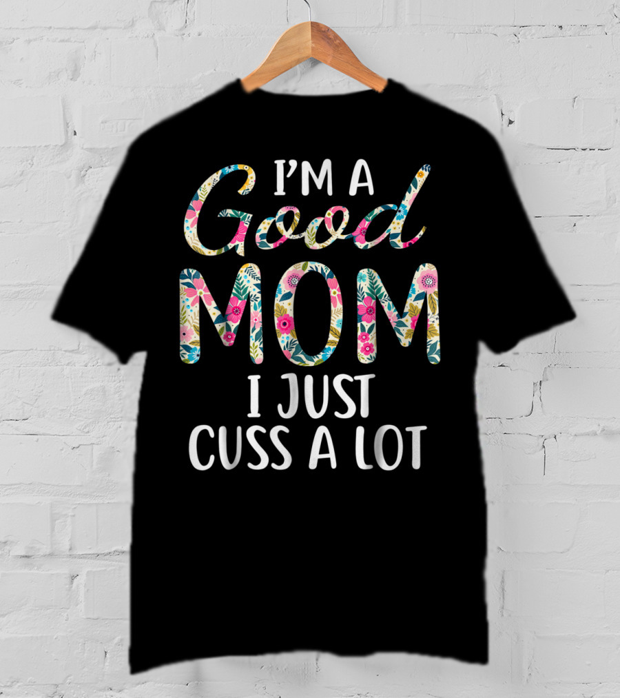 I'm A Good Mom I Just Cuss A Lot Floral T-Shirt