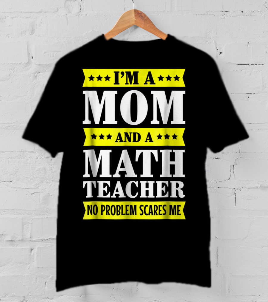 I’m A Mom And A Math Teacher No Problem Scares Me T-Shirt