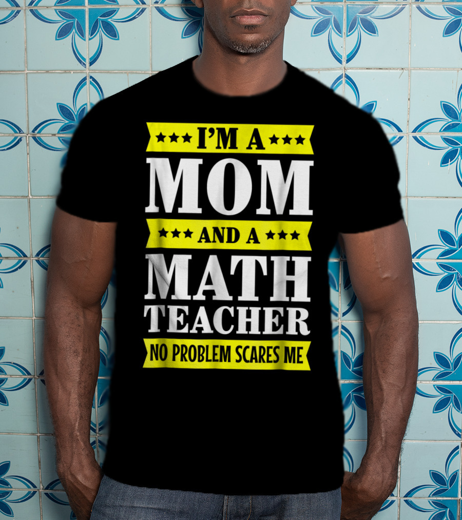 I’m A Mom And A Math Teacher No Problem Scares Me T-Shirt