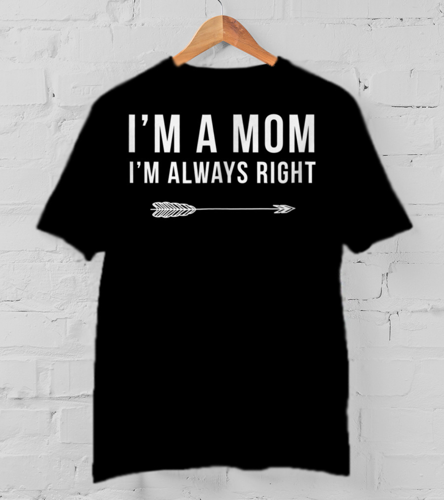 I'm A Mom I'm Always Right Arrow Funny Mom S15 T-Shirt