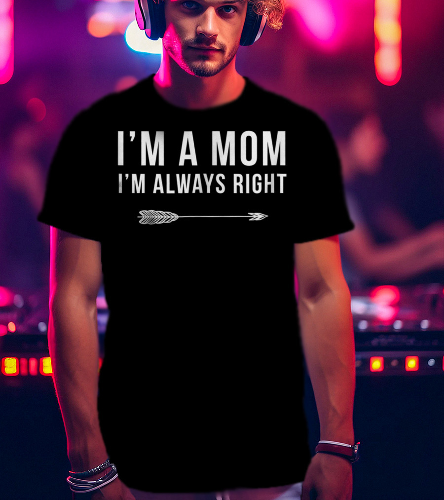 I'm A Mom I'm Always Right Arrow Funny Mom S15 T-Shirt
